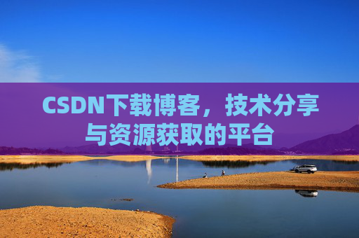 CSDN下载博客，技术分享与资源获取的平台